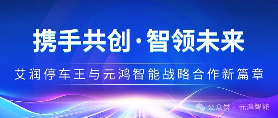 【攜手共創(chuàng)·智領(lǐng)未來(lái)】艾潤(rùn)停車(chē)王與元鴻智能戰(zhàn)略合作新篇章